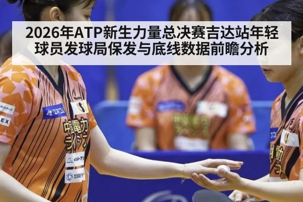 2026年ATP新生力量总决赛吉达站年轻球员发球局保发与底线数据前瞻分析