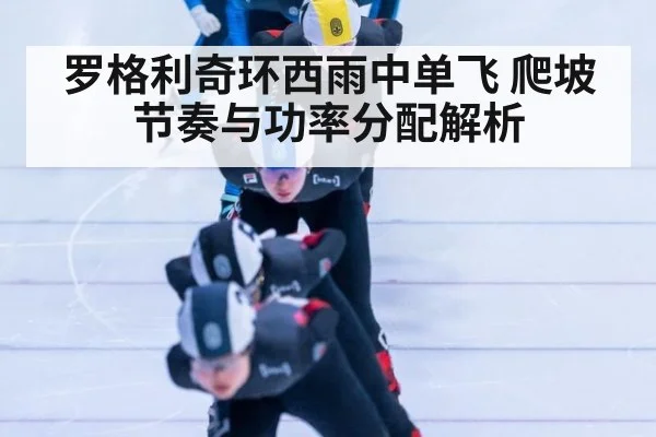 罗格利奇环西雨中单飞 爬坡节奏与功率分配解析