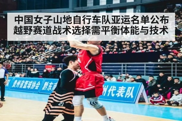 中国女子山地自行车队亚运名单公布 越野赛道战术选择需平衡体能与技术